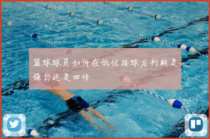 篮球球员如何在低位接球后判断是强打还是回传