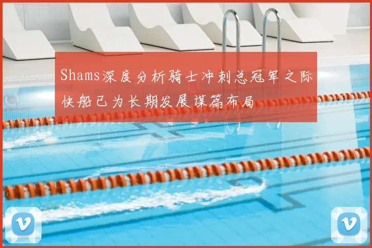 Shams深度分析骑士冲刺总冠军之际快船已为长期发展谋篇布局