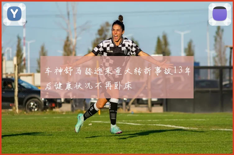 车神舒马赫迎来重大转折事故13年后健康状况不再卧床
