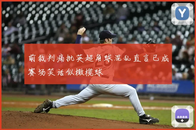 前裁判痛批英超角球混乱直言已成赛场笑话似橄榄球
