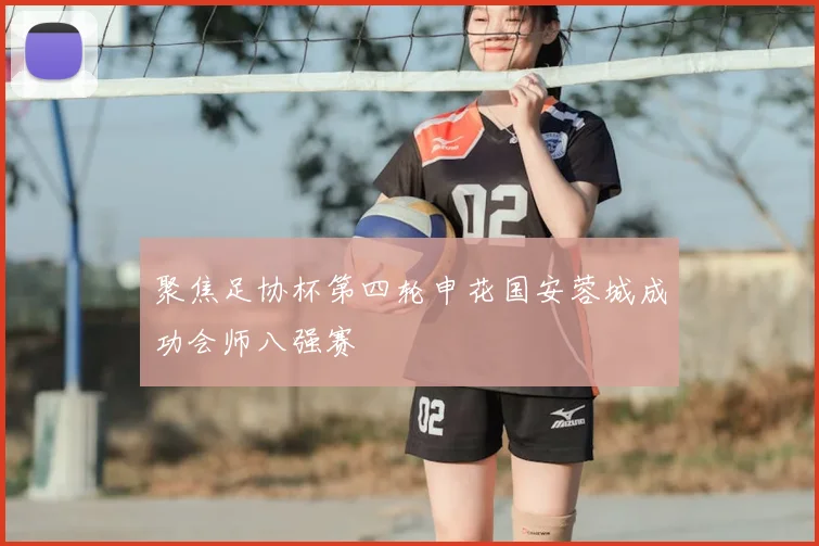 聚焦足协杯第四轮申花国安蓉城成功会师八强赛