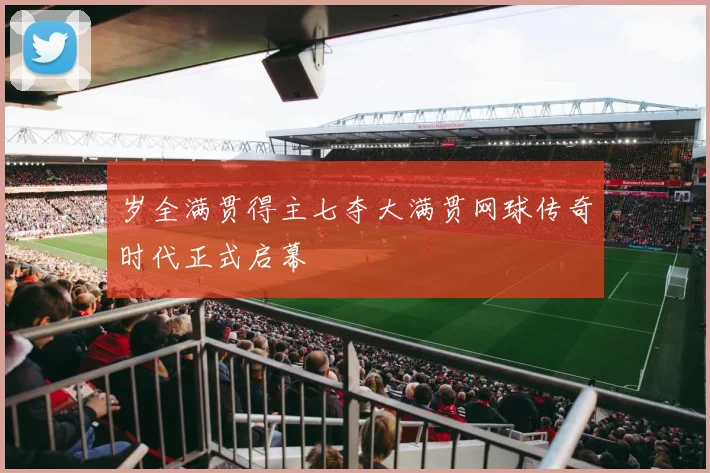 岁全满贯得主七夺大满贯网球传奇时代正式启幕