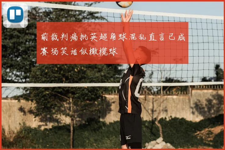 前裁判痛批英超角球混乱直言已成赛场笑话似橄榄球