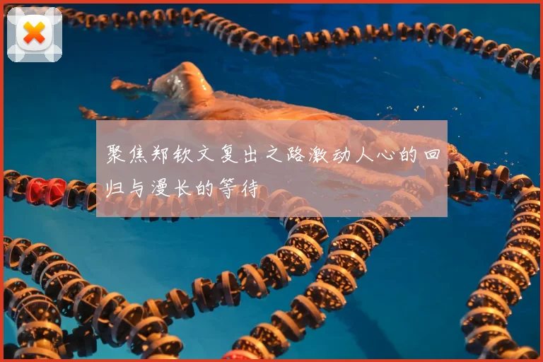 聚焦郑钦文复出之路激动人心的回归与漫长的等待