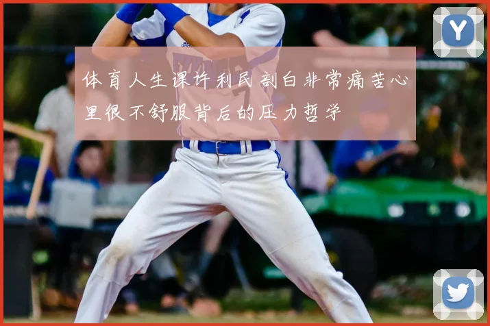 体育人生课许利民剖白非常痛苦心里很不舒服背后的压力哲学