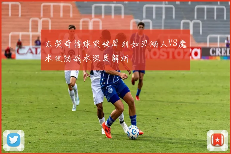 东契奇持球突破犀利如刃湖人VS魔术攻防战术深度解析