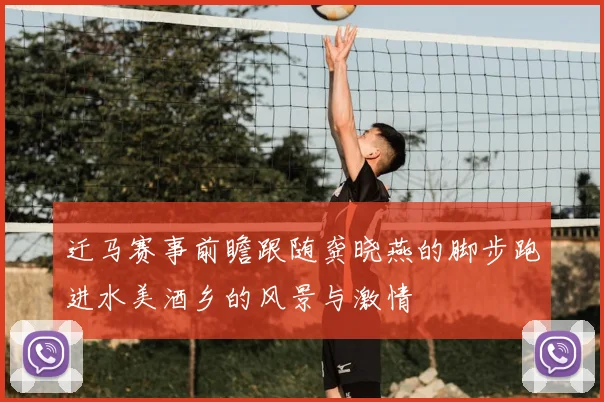 迁马赛事前瞻跟随龚晓燕的脚步跑进水美酒乡的风景与激情